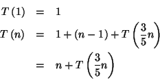 \begin{eqnarray*}
T\left( 1\right) & = & 1\\
T\left( n\right) & = & 1+\left( n-...
...t( \frac{3}{5}n\right) \\
& = & n+T\left( \frac{3}{5}n\right)
\end{eqnarray*}
