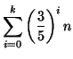 $\displaystyle \sum ^{k}_{i=0}\left( \frac{3}{5}\right) ^{i}n$