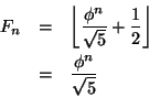 \begin{eqnarray*}
F_{n} & = & \left\lfloor \frac{\phi ^{n}}{\sqrt{5}}+\frac{1}{2}\right\rfloor \\
& = & \frac{\phi ^{n}}{\sqrt{5}}
\end{eqnarray*}