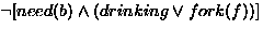 $\neg [need(b) \wedge (drinking \vee fork(f))]$