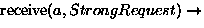 ${\rm receive}(a, StrongRequest)\rightarrow$
