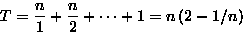 \begin{displaymath}
T = \frac{n}{1} + \frac{n}{2} + \cdots + 1 = n\left( 2 - 1/n\right) \end{displaymath}