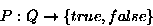 \begin{displaymath}
P: Q \rightarrow \{true, false\}\end{displaymath}