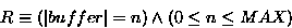\begin{displaymath}
R \equiv (\left\vert buffer \right\vert = n) \wedge ( 0 \leq n \leq MAX)\end{displaymath}