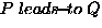 $P \ensuremath{ \; leads\!{\small -}\!to\;}Q$
