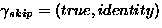 $\gamma_{skip} = (true, identity)$