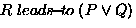 $R \ensuremath{ \; leads\!{\small -}\!to\;}(P \vee Q)$