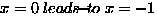 $x = 0 \ensuremath{ \; leads\!{\small -}\!to\;}x = -1$