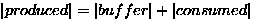 $\left\vert produced \right\vert = \left\vert buffer \right\vert + \left\vert consumed \right\vert$