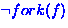 $\neg fork(f)$