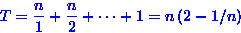 \begin{displaymath}
T = \frac{n}{1} + \frac{n}{2} + \cdots + 1 = n\left( 2 - 1/n\right) \end{displaymath}