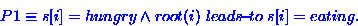 \begin{displaymath}
P1 \equiv s[i] = hungry \wedge root(i) \ensuremath{ \; leads\!{\small -}\!to\;}s[i]=eating.\end{displaymath}