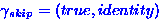 $\gamma_{skip} = (true,
identity)$