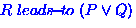 $R \ensuremath{ \; leads\!{\small -}\!to\;}(P \vee Q)$
