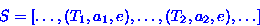 \begin{displaymath}
S = [\ldots,(T_{1}, a_{1}, e), \ldots ,(T_{2},a_{2},e),\ldots]\end{displaymath}